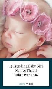 Girls Names That Are Definitely Going To Be Popular In 2018 Cafemom Trendy Baby Girl Names Baby Girl Names Girl Names
