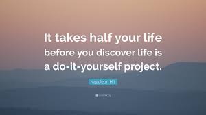 I choose some quotes for my next fb and instagram caption. Napoleon Hill Quote It Takes Half Your Life Before You Discover Life Is A Do It