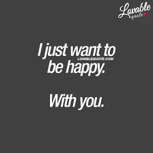  Happiness Quotes For Him And Her I Just Want To Be Happy With You Happy Quotes About Him You And Me Quotes Quotes For Him