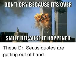 Seuss quotes, moving on quotes. Don T Cry Because It S Over Smile Because It Happened These Dr Seuss Quotes Are Getting Out Of Hand Crying Meme On Me Me