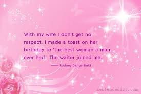 The 50 best birthday gifts for your wife. Good Sentence Appreciation With My Wife I Don T Get No Respect I Made A Toast On Her Birthday To The Best Woman A Man Ever Had The Waiter Joined Me