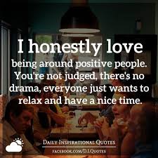 I Honestly Love Being Around Positive People You Re Not Judged There S No Drama Everyone Just