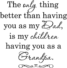  The Only Thing Better Than Having You As My Dad Is My Children Having You As A Grandpa Vinyl Lettering Happy Father Day Quotes Fathers Day Quotes Dad Quotes