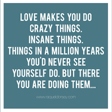Love Makes You Do Crazy Things Raqueldorsey Com Family Love Quotes Love Quotes Funny Positive Quotes
