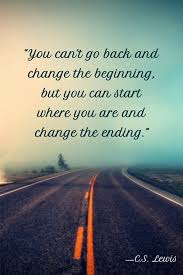 You Can T Go Back And Change The Beginning But You Can Start Where You Are And Change The Ending Ending Quotes Beginning Quotes Change Quotes