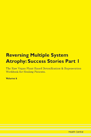 Reversing Multiple System Atrophy Testimonials For Hope From Patients With Different Diseases Part 1 The Raw Vegan Plant Based Detoxification Regeneration Workbook For Healing Patients Volume 6 Central Health 9781395665555 Amazon Com Books