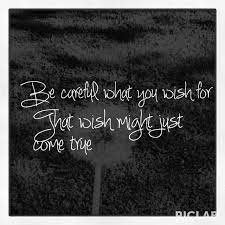 You should be careful what you wish for, as the reasons for war get confused. Careful What You Wish For Quotes Be Careful What You Wish For Sayings Pinterest Quotes Image Quotes Sayings