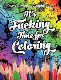 X rated coloring pages is the best for children. Swear Word Coloring Book It S Fucking Time For Coloring Adult Coloring Book For Fun And Stress Relief 40 Pages Of Flowers And Dirty Words 40 Color Paperback The Elliott Bay Book Company