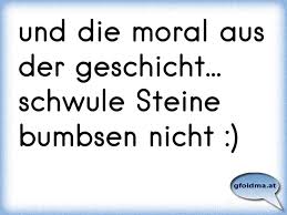 Und Die Moral Aus Der Geschicht Schwule Steine Bumbsen Nicht Osterreichische Spruche Und Zitate