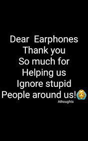 Dear Earphones Thank You So Much For Helping Us Ignore Stupid People Around Us Athoughts My Thoughts Asma Mujeer Pinterest Asma Me Quotes Music Quotes Quotes