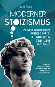 Sofia Reiter: Moderner Stoizismus-Die Fähigkeit konsequent innere Stärke,  Selbstdisziplin und Resilienz aufzubauen bei hugendubel.de. Online  bestellen oder in der Filiale abholen.