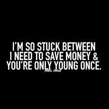 You Re Only Young Once Is It Over Yet I M So Stuck Between I Need To Save Money You Re Only Young Once Funny Quotes Money Quotes Saving Money