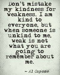 Strength Don T Mistake My Kindness For Weakness I Am Kind To Everyone But When Someone Is Unkind To Me Weak Is Not Wha Quotes Quotable Quotes Life Quotes