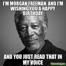 I 39 M Morgan Freeman And I 39 M Wishing You A Happy Birthday And You Funny Happy Birthday Meme Happy Birthday Meme Morgan Freeman