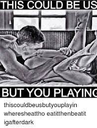 This Could Be Us But You Playing Thiscouldbeusbutyouplayin Wheresheattho Eatitthenbeatit Igafterdark Meme On Me Me