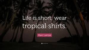 Marc Lampe Quote: “Life is short, wear tropical shirts.”