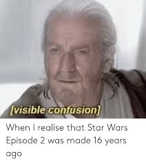 Check spelling or type a new query. Visible Confusion When I Realise That Star Wars Episode 2 Was Made 16 Years Ago Star Wars Meme On Me Me