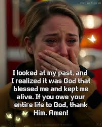 Picture from PicturefromA AI CW I looked at my past, and I realized it was  God that blessed me and kept me alive. If you owe your entire life to God,  thank