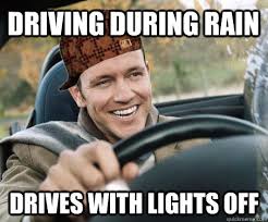 Driving During Rain Drives With Lights Off Scumbag Driver Quickmeme