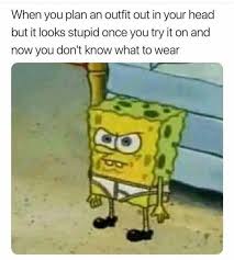 Dopl3r Com Memes When You Plan An Outfit Out In Your Head But It Looks Stupid Once You Try It On And Now You Dont Know What To Wear