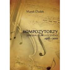 Marek Dudek, "Kompozytorzy Lublina i Lubelszczyzny 1918-2010"