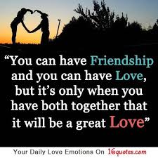Love and friendship best quotes. You Can Have Friendship And You Can Have Love But It S Only When You Have Both Together That It Will Be Love Friendship Quotes Love Quotes Famous Love Quotes