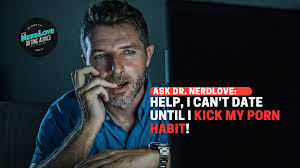 I Cant Date Until I Kick My Porn Habit! - Paging Dr. NerdLove