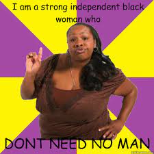 I Am A Strong Independent Black Woman Who Dont Need No Man Misc Quickmeme