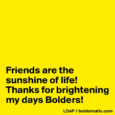 Friends Are The Sunshine Of Life Thanks For Brightening My Days Bolders Post By Misterlab On Boldomatic