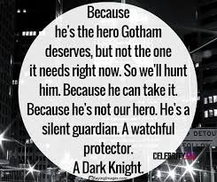 Because he's the hero gotham deserves, but not the one it needs right now. Amazing Quotes From Batman Dark Knight