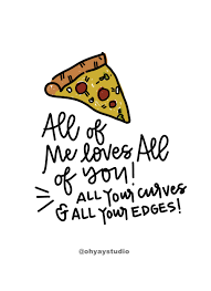All Of Me Loves All Of You Pizza Quote National Pizza Day Pizza Quote I Love Pizza Pizza Quotes Pizza Quotes Funny Funny Quotes