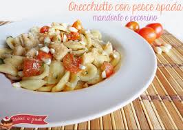 Orecchiette Con Pesce Spada Mandorle E Pecorino Ricetta Con Pesce