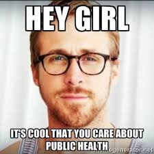 Ryan Gosling Seems To Be The Poster Child For Public Health Meme Publichealth Nphw Hey Girl Memes Hey Girl Ryan Gosling Ryan Gosling