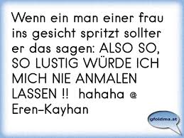 Ab diesem augenblick beginnt die zellteilung: Wenn Ein Man Einer Frau Ins Gesicht Spritzt Sollter Er Das Sagen Also So So Lustig Wurde Ich Mich Nie Anmalen Lassen Osterreichische Spruche Und Zitate