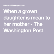 When A Grown Daughter Is Mean To Her Mother Letter To Daughter Daughters Of Narcissistic Mothers Mother Daughter Quotes
