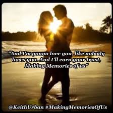 And I M Gonna Love You Like Nobody Loves You And I Ll Earn Your Trust Making Memories Of Us Keith Keith Urban Lyrics Im Gonna Love You Keith Urban Songs