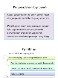 Mempertahankan viabilitas benih selama periode simpan yang lama, sehingga ketika akan dikecambahkan benih masih mempunyai viabilitas yang tidak jauh berbeda dengan viabilitas awal sebelum benih disimpan. Pengendalian Biji Benih Kadar Percambahan Biji Benih Berkait Rapat Dengan Pemilihan Biji Benih Yang Sempurna