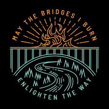 May The Bridges I Burn Light The Way Matches May The Bridges I Burn Enlighten The Way In 2020 Bridge Quotes Burned Quotes Homebody Quotes