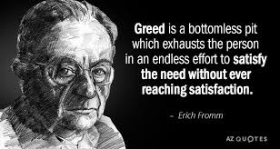 Erich Fromm Quote Greed Is A Bottomless Pit Which Exhausts The Person In An Endless Effort In 2020 Greed Quotes Erich Fromm Quotes Picture Quotes