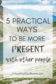 5 Practical Ways To Be More Present With Other People — Follow Your Own  Rhythm