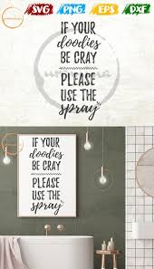 Bathroom wall art bathroom humor bathroom signs bathroom posters funny bathroom quotes bathroom ideas shower ideas #p1013 includes 4 bathroom quotes. If Your Doodies Be Cray Please Use The Spray Svg Funny Bathroom Signs Bathroom Quotes Bathroom R Funny Bathroom Signs Room Signs Bathroom Signs