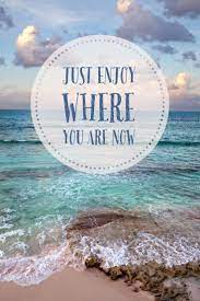 Just Enjoy Where You Are Now Beach Quotes Beach Quotes Inspirational Beach Lifestyle