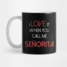 Maybe you would like to learn more about one of these? I Love It When You Call Me Senorita Senorita I Love It When You Call Me Senorita Mug Teepublic
