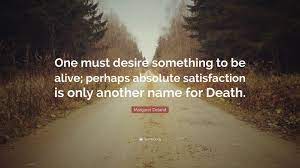 Fulfill me and you will get satisfaction! Margaret Deland Quote One Must Desire Something To Be Alive Perhaps Absolute Satisfaction Is Only Another