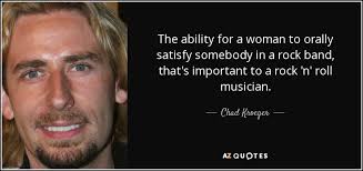 Chad Kroeger quote: The ability for a woman to orally satisfy ... via Relatably.com