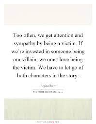 Too Often We Get Attention And Sympathy By Being A Victim If Picture Quotes