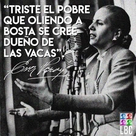 Se atribuye esta muy actual frase a nuestra Santa Madre del pueblo argentino. ¿Y por qué es muy actual? Porque sigue habiendo mucho terrateniente de maceta y contrafrente. La definición de Eva