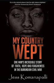 My Country Wept: One Man's Incredible Story of Finding Faith, Hope and  Forgiveness in the Burundian Civil War: Jessica Komanapalli: 9781780784649 