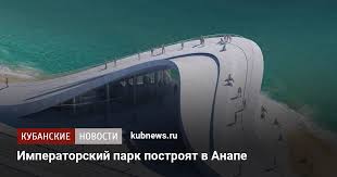 Читайте последние новости на тему в ленте новостей на сайте риа новости. Imperatorskij Park Postroyat V Anape