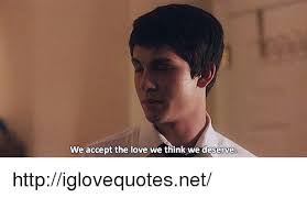 Maybe you would like to learn more about one of these? 25 Best Memes About We Accept The Love We Think We Deserve We Accept The Love We Think We Deserve Memes